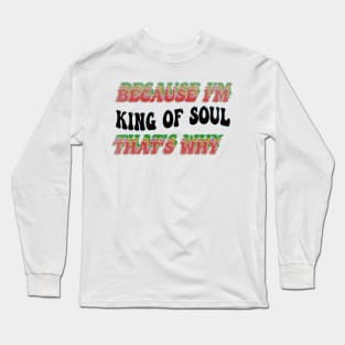 BECAUSE I'M KING OF SOUL : THATS WHY Long Sleeve T-Shirt